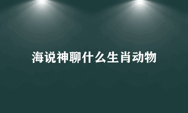 海说神聊什么生肖动物