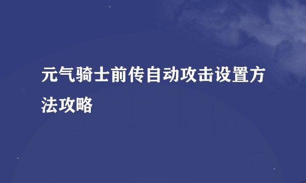元气骑士前传自动攻击设置方法攻略