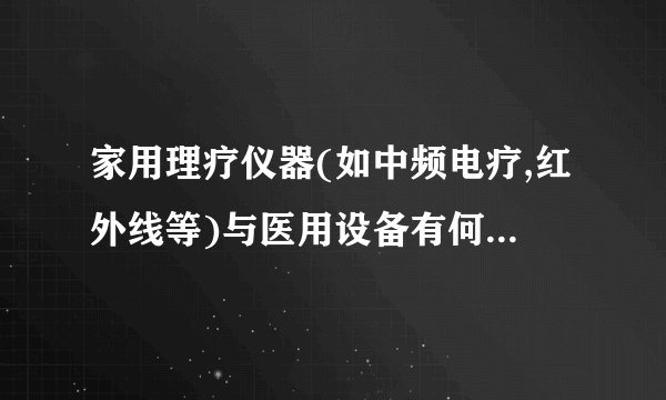 家用理疗仪器(如中频电疗,红外线等)与医用设备有何区别,如
