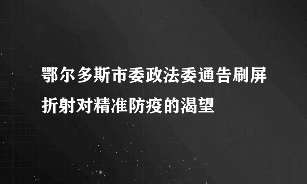 鄂尔多斯市委政法委通告刷屏折射对精准防疫的渴望