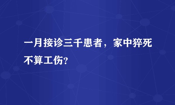 一月接诊三千患者，家中猝死不算工伤？