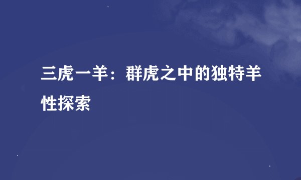 三虎一羊：群虎之中的独特羊性探索