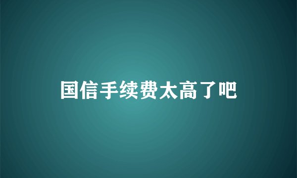 国信手续费太高了吧