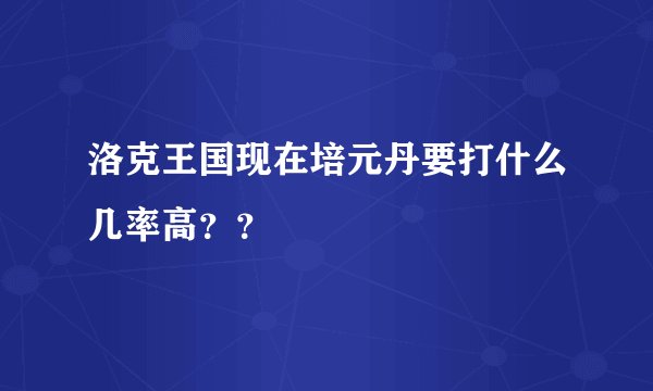 洛克王国现在培元丹要打什么几率高？？