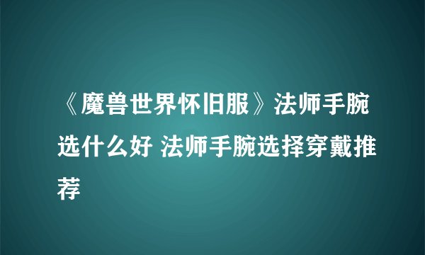 《魔兽世界怀旧服》法师手腕选什么好 法师手腕选择穿戴推荐