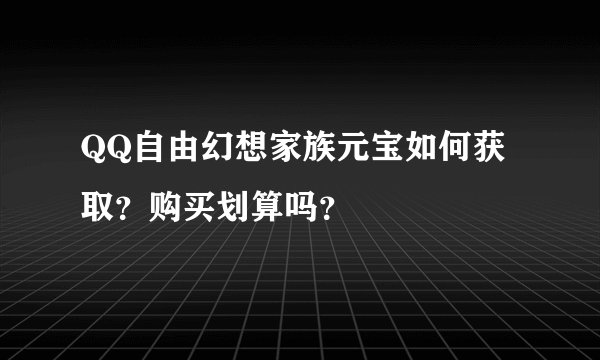 QQ自由幻想家族元宝如何获取?购买划算吗?