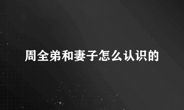 周全弟和妻子怎么认识的
