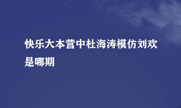 快乐大本营中杜海涛模仿刘欢是哪期