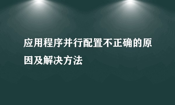 应用程序并行配置不正确的原因及解决方法