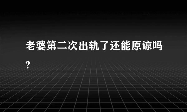 老婆第二次出轨了还能原谅吗？
