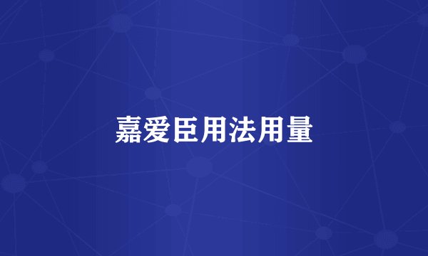 嘉爱臣用法用量