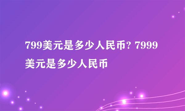799美元是多少人民币? 7999美元是多少人民币