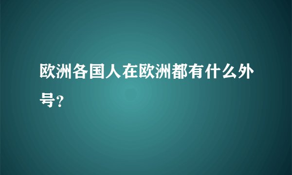 欧洲各国人在欧洲都有什么外号?