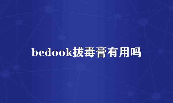 bedook拔毒膏有用吗