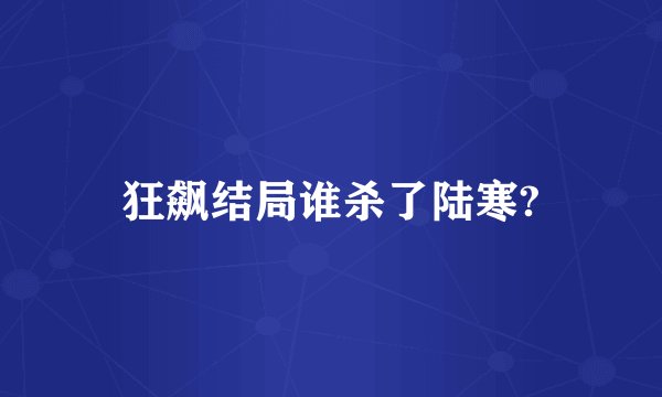 狂飙结局谁杀了陆寒?