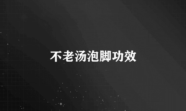不老汤泡脚功效