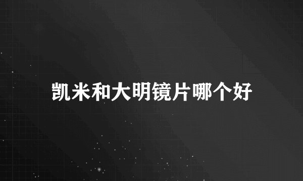 凯米和大明镜片哪个好