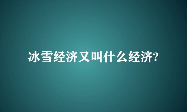 冰雪经济又叫什么经济?