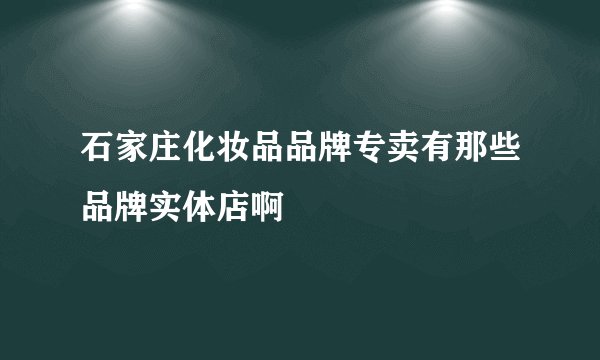 石家庄化妆品品牌专卖有那些品牌实体店啊