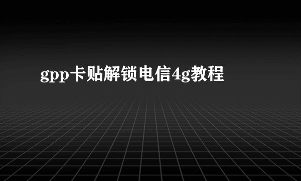 gpp卡贴解锁电信4g教程