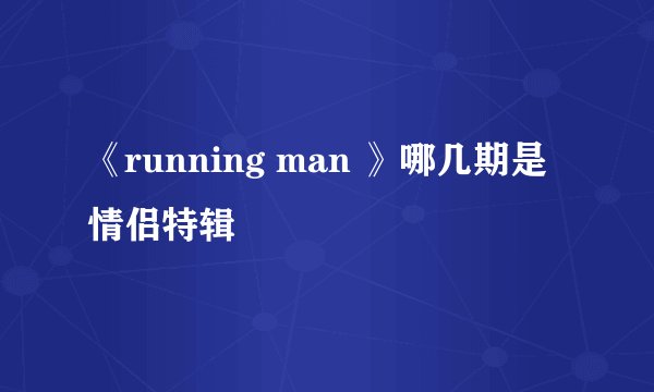 《running man 》哪几期是情侣特辑