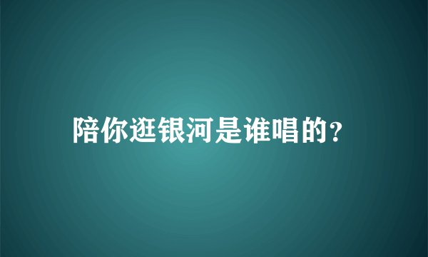 陪你逛银河是谁唱的？