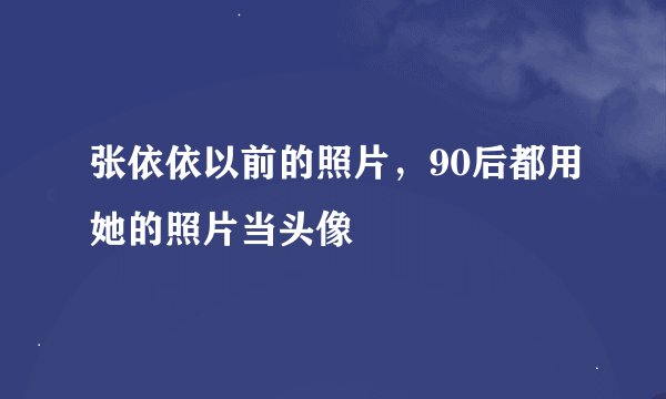 张依依以前的照片，90后都用她的照片当头像