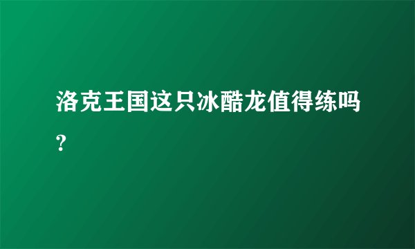 洛克王国这只冰酷龙值得练吗?