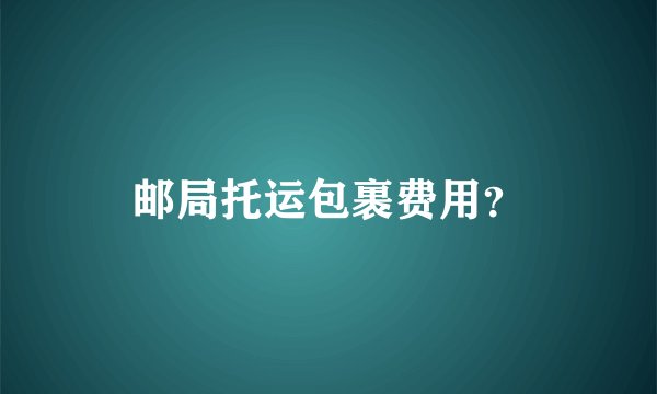 邮局托运包裹费用？