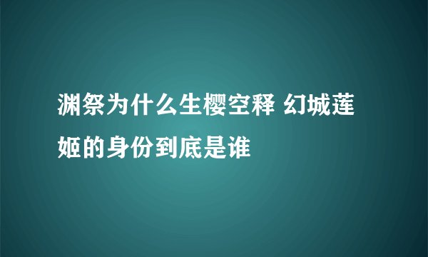 渊祭为什么生樱空释 幻城莲姬的身份到底是谁