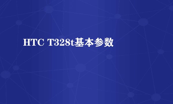 HTC T328t基本参数