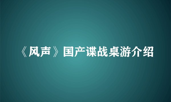 《风声》国产谍战桌游介绍