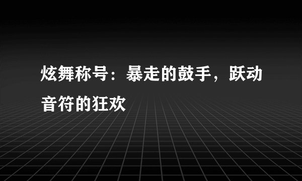 炫舞称号：暴走的鼓手，跃动音符的狂欢