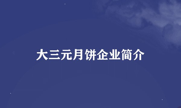 大三元月饼企业简介