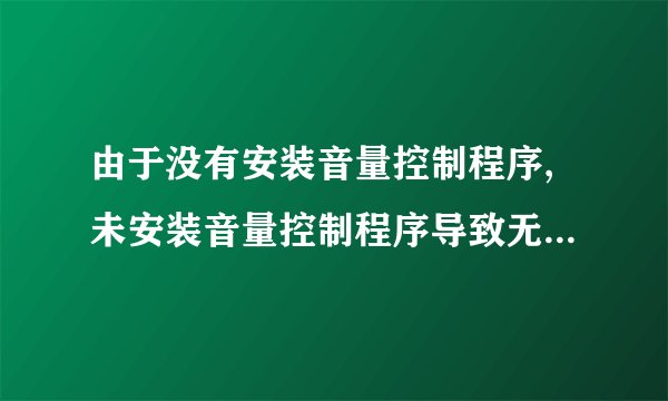 由于没有安装音量控制程序,未安装音量控制程序导致无法调节音量