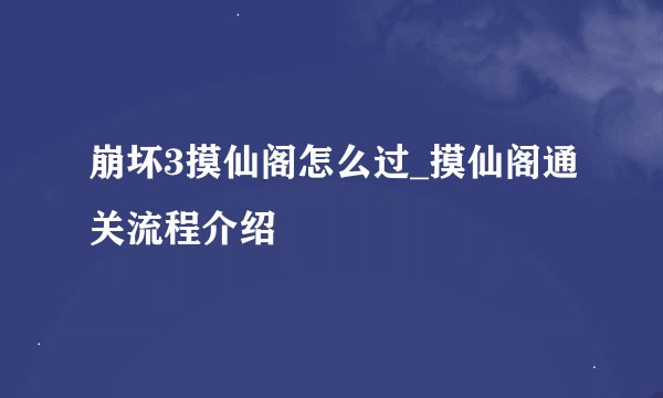 崩坏3摸仙阁怎么过_摸仙阁通关流程介绍