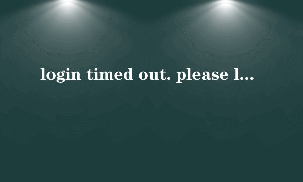 login timed out. please log in again怎么解决-解决办法