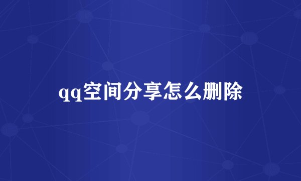 qq空间分享怎么删除