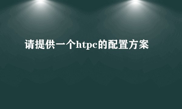 请提供一个htpc的配置方案