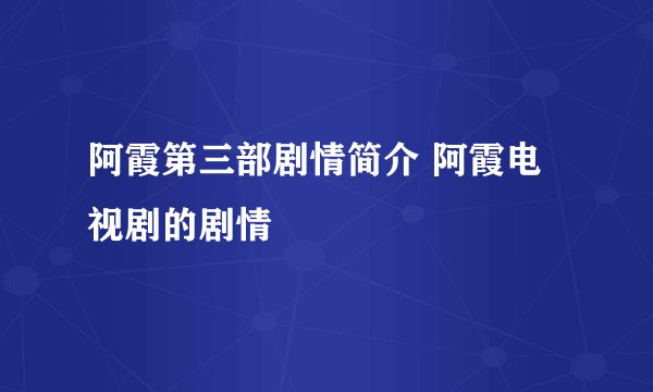 阿霞第三部剧情简介 阿霞电视剧的剧情