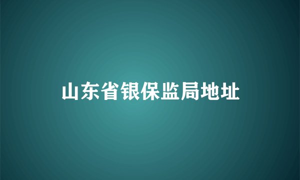 山东省银保监局地址