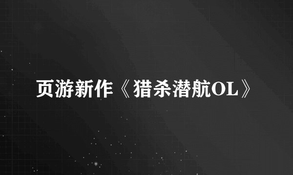 页游新作《猎杀潜航OL》
