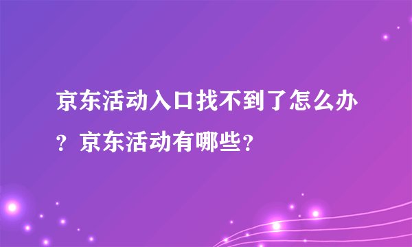 京东活动入口找不到了怎么办？京东活动有哪些？