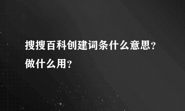 搜搜百科创建词条什么意思？做什么用？