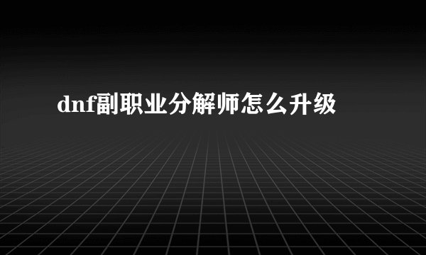 dnf副职业分解师怎么升级