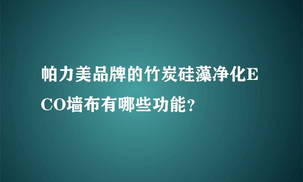 帕力美品牌的竹炭硅藻净化ECO墙布有哪些功能？