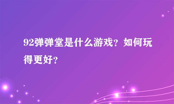 92弹弹堂是什么游戏?如何玩得更好?