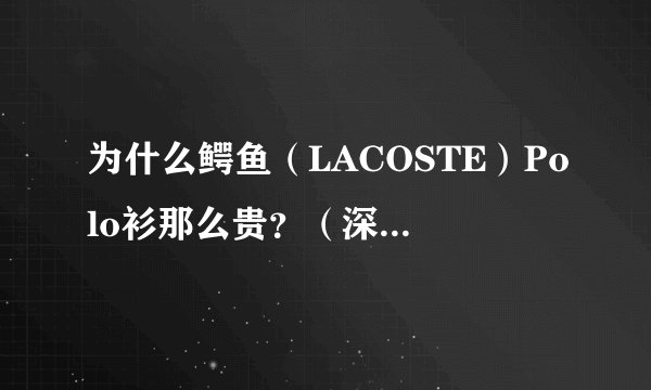 为什么鳄鱼（LACOSTE）Polo衫那么贵？（深入分析）