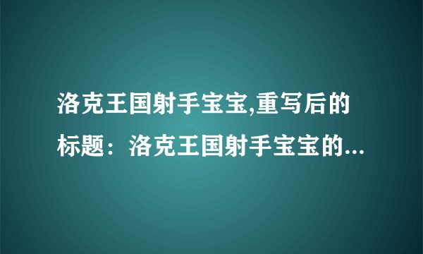 洛克王国射手宝宝,重写后的标题：洛克王国射手宝宝的技能与装备详解