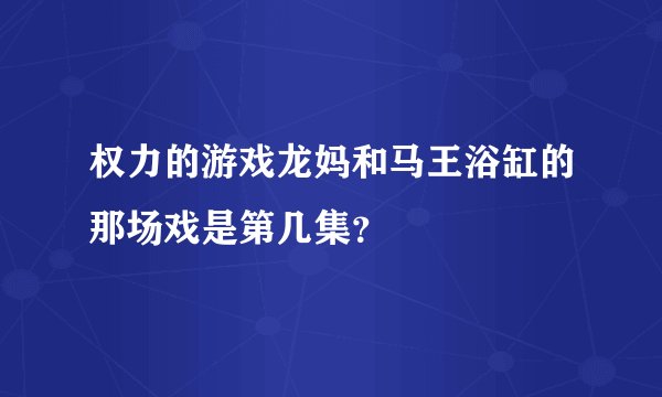 权力的游戏龙妈和马王浴缸的那场戏是第几集?